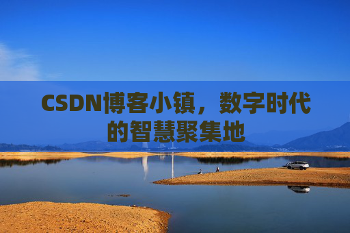 CSDN博客小镇，数字时代的智慧聚集地